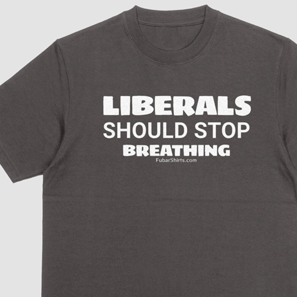 LIBERALS should STOP BREATHING T-shirt
